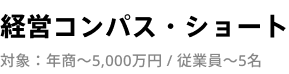 経営コンパス・ショート 対象：年商〜5,000万円 / 従業員〜5名